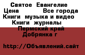 Святое  Евангелие › Цена ­ 1 000 - Все города Книги, музыка и видео » Книги, журналы   . Пермский край,Добрянка г.